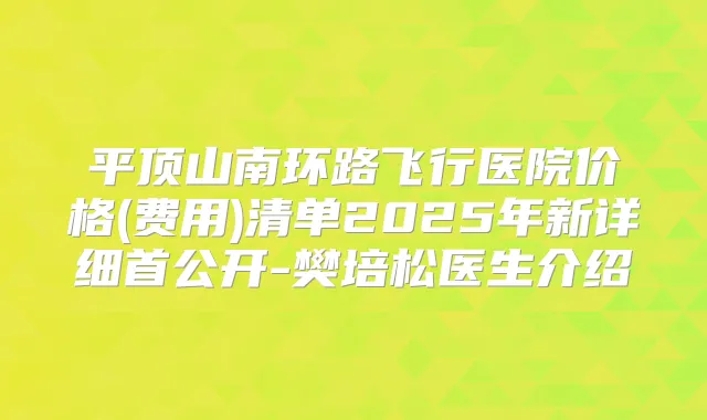 平顶山南环路飞行医院价格(费用)清单2025年新详细首公开-樊培松医生介绍