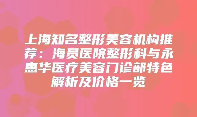 上海知名整形美容机构推荐:海员医院整形科与永惠华医疗美容门诊部特色解析及价格一览