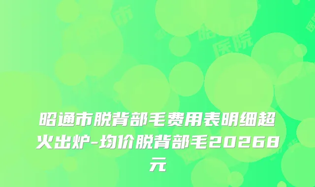 昭通市脱背部毛费用表明细超火出炉-均价脱背部毛20268元