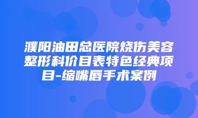 濮阳油田总医院烧伤美容整形科价目表特色经典项目-缩嘴唇手术案例