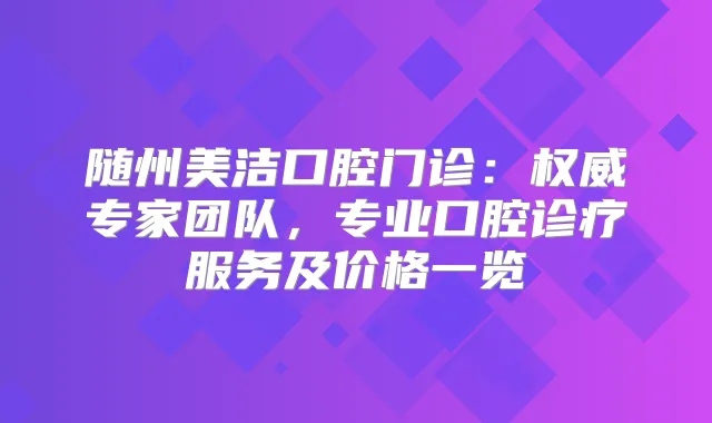 随州美洁口腔门诊：专家团队，专业口腔诊疗服务及价格一览