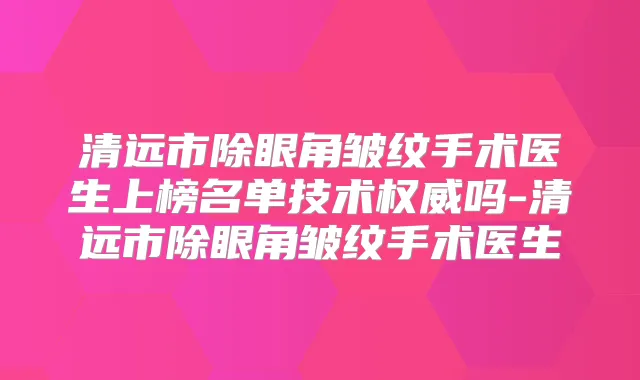 清远市除眼角皱纹手术医生上榜名单技术吗-清远市除眼角皱纹手术医生