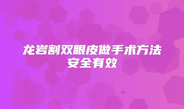 龙岩割双眼皮做手术方法安全有效