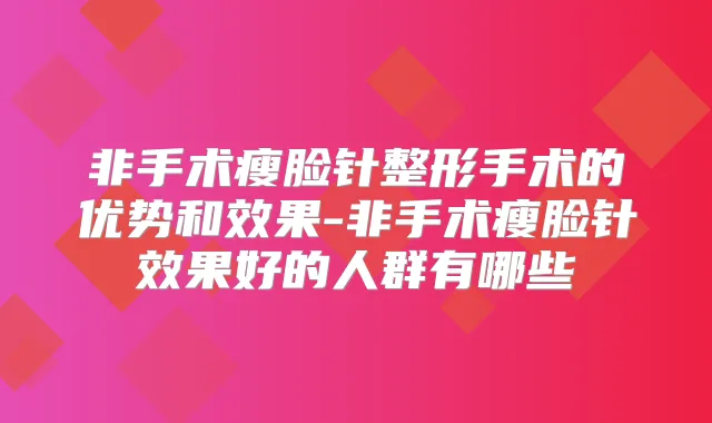 非手术瘦脸针整形手术的优势和效果-非手术瘦脸针效果好的人群有哪些