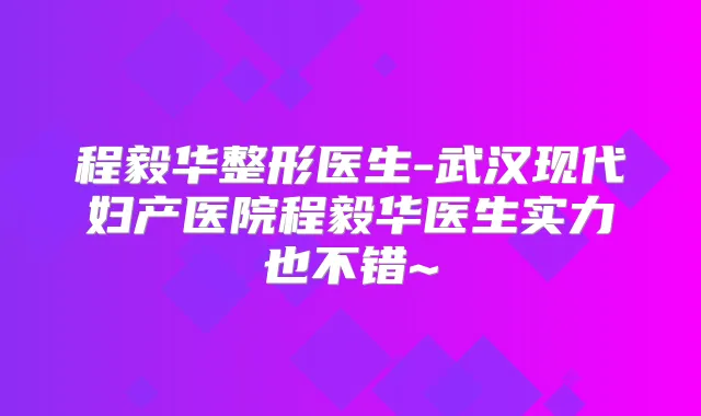 程毅华整形医生-武汉现代妇产医院程毅华医生实力也不错~