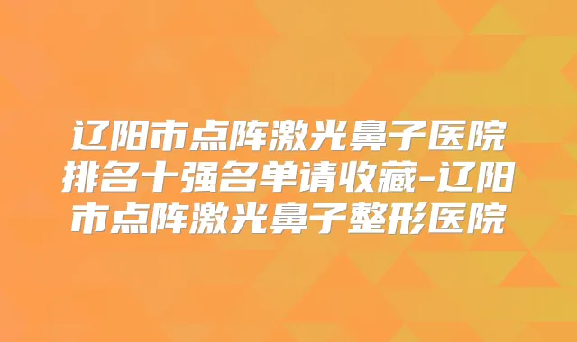辽阳市点阵激光鼻子医院排名十强名单请收藏-辽阳市点阵激光鼻子整形医院