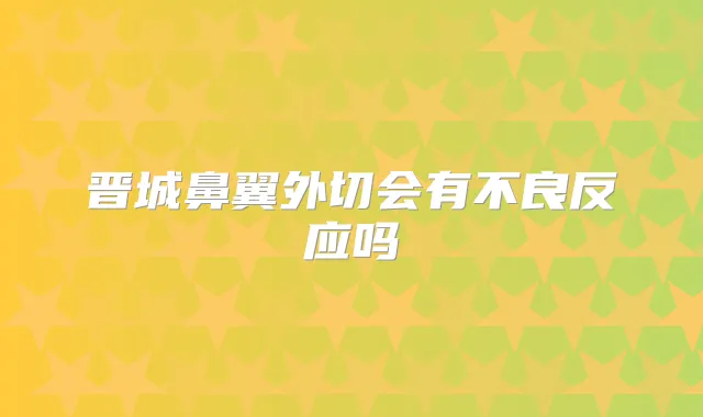 晋城鼻翼外切会有不良反应吗