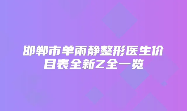 邯郸市单雨静整形医生价目表全新Z全一览