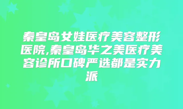 秦皇岛女娃医疗美容整形医院,秦皇岛华之美医疗美容诊所口碑严选都是实力派