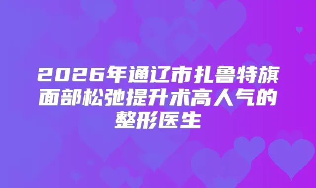 2026年通辽市扎鲁特旗面部松弛提升术高人气的整形医生