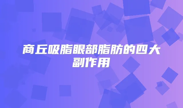 商丘吸脂眼部脂肪的四大副作用