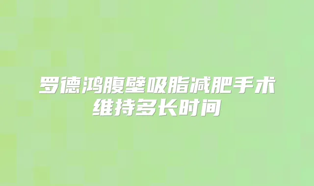 罗德鸿腹壁吸脂减肥手术维持多长时间