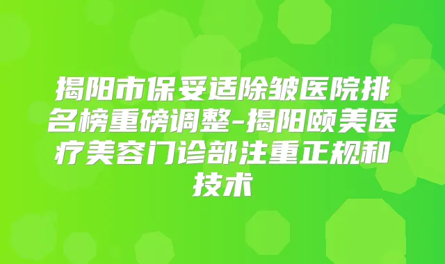 揭阳市除皱医院排名榜重磅调整-揭阳颐美医疗美容门诊部注重正规和技术