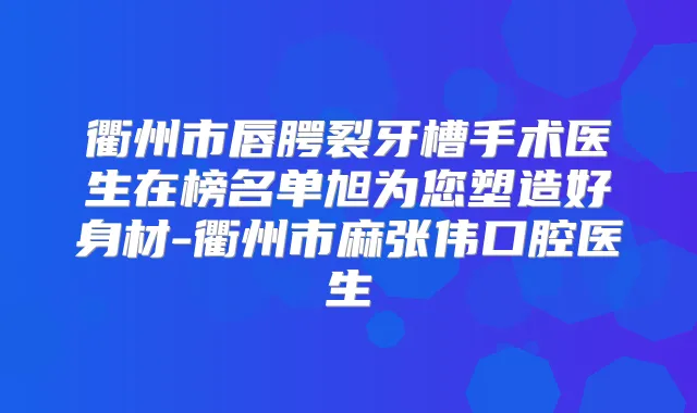 衢州市唇腭裂牙槽手术医生在榜名单旭为您塑造好身材-衢州市麻张伟口腔医生