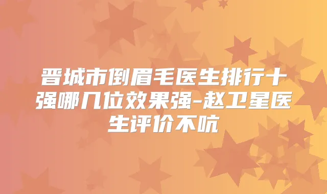 晋城市倒眉毛医生排行十强哪几位效果强-赵卫星医生评价不吭