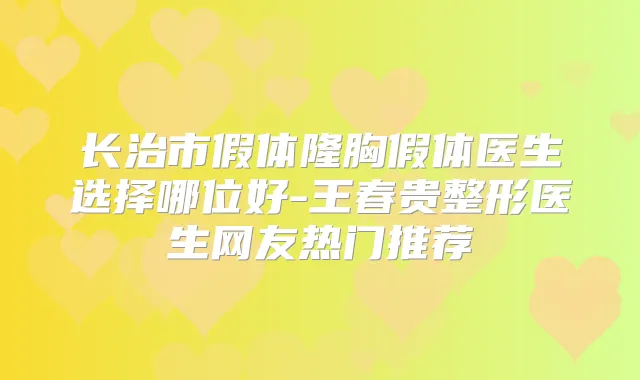 title="长治市假体隆胸假体医生选择哪位好-王春贵整形医生网友热门推荐"