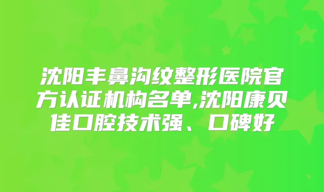 沈阳丰鼻沟纹整形医院官方认证机构名单,沈阳康贝佳口腔技术强、口碑好