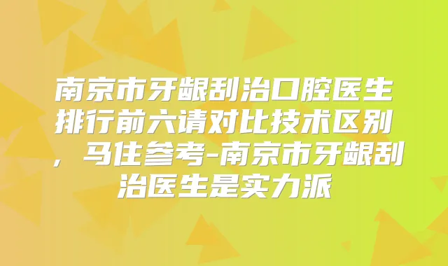 南京市牙龈刮治口腔医生排行前六请对比技术区别，马住参考-南京市牙龈刮治医生是实力派