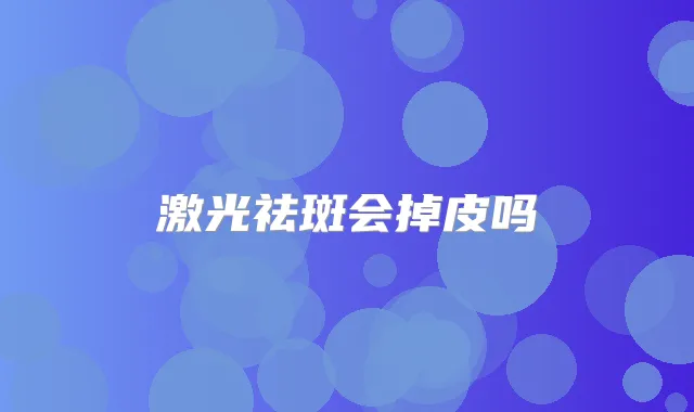 激光祛斑会掉皮吗