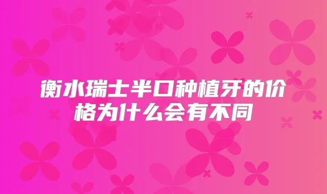衡水瑞士半口种植牙的价格为什么会有不同