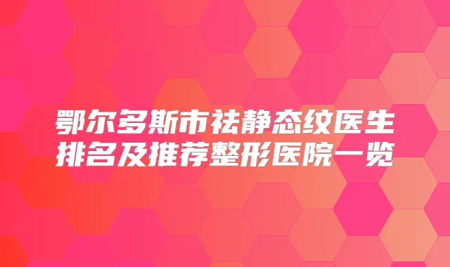 鄂尔多斯市祛静态纹医生排名及推荐整形医院一览