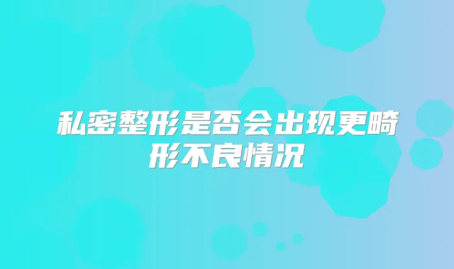 私密整形是否会出现更畸形不良情况