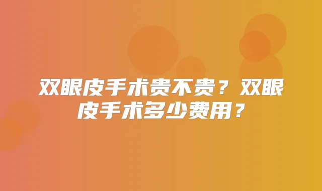 双眼皮手术贵不贵?双眼皮手术多少费用?