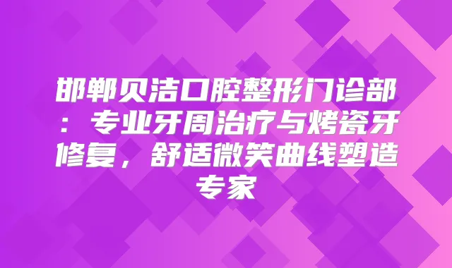 邯郸贝洁口腔整形门诊部：专业牙周与烤瓷牙修复，舒适微笑曲线塑造专家