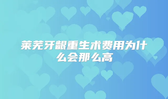 莱芜牙龈重生术费用为什么会那么高