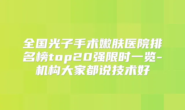 全国光子手术嫩肤医院排名榜top20强限时一览-机构大家都说技术好