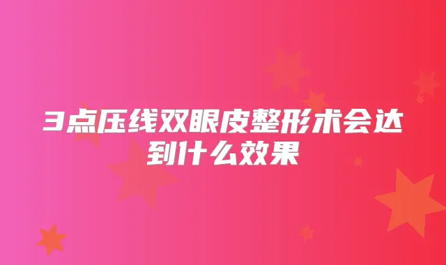 3点压线双眼皮整形术会达到什么效果