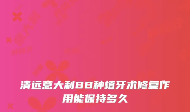 清远意大利BB种植牙术修复作用能保持多久
