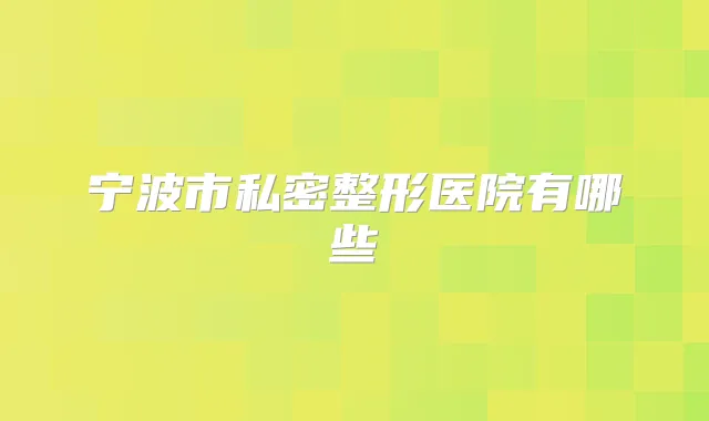 宁波市私密整形医院有哪些