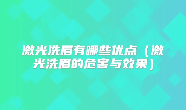 激光洗眉有哪些优点（激光洗眉的危害与效果）