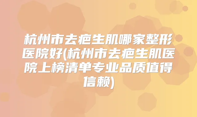 杭州市去疤生肌哪家整形医院好(杭州市去疤生肌医院上榜清单专业品质值得信赖)