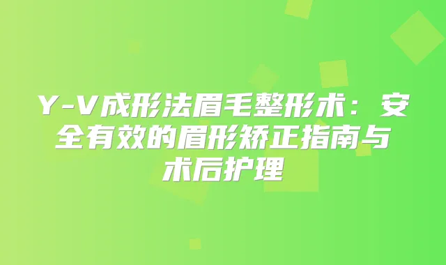 Y-V成形法眉毛整形术：安全有效的眉形矫正指南与术后护理