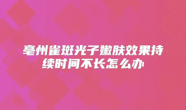 亳州雀斑光子嫩肤效果持续时间不长怎么办