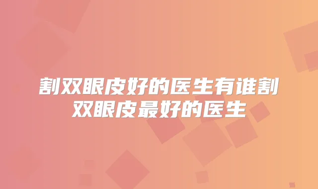 割双眼皮好的医生有谁割双眼皮好的医生
