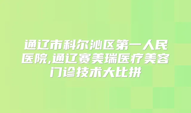 通辽市科尔沁区第一人民医院,通辽赛美瑞医疗美容门诊技术大比拼