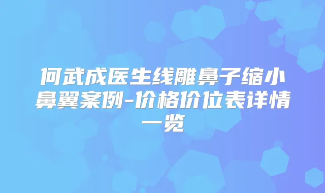 何武成医生线雕鼻子缩小鼻翼案例-价格价位表详情一览