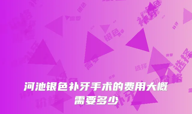 河池银色补牙手术的费用大概需要多少