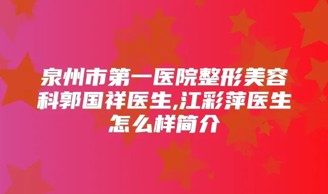 泉州市第一医院整形美容科郭国祥医生,江彩萍医生怎么样简介