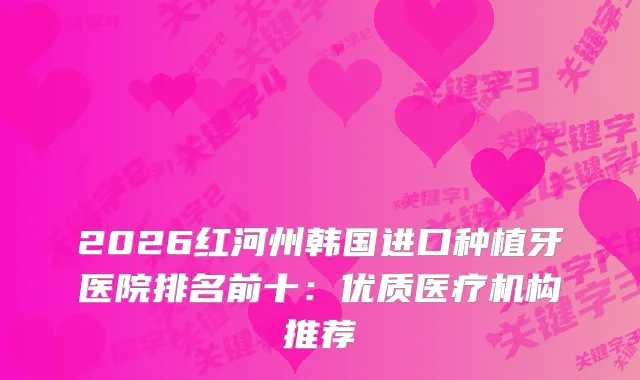 2026红河州韩国进口种植牙医院排名前十：优质医疗机构推荐