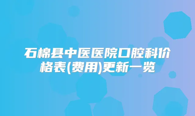 石棉县中医医院口腔科价格表(费用)更新一览
