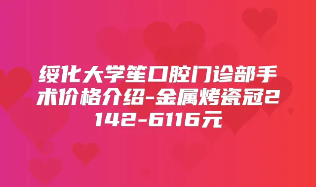 绥化大学笙口腔门诊部手术价格介绍-金属烤瓷冠2142-6116元