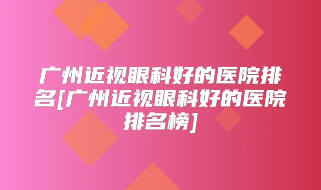 广州近视眼科好的医院排名[广州近视眼科好的医院排名榜]