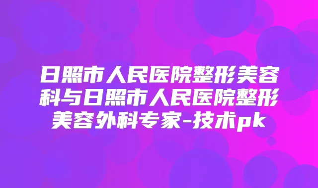 日照市人民医院整形美容科与日照市人民医院整形美容外科专家-技术pk