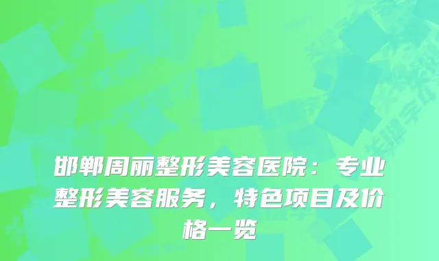 邯郸周丽整形美容医院:专业整形美容服务,特色项目及价格一览