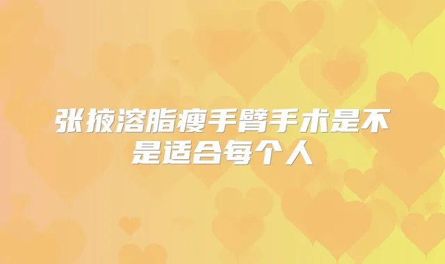 张掖溶脂瘦手臂手术是不是适合每个人