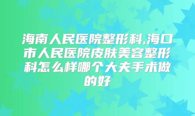 海南人民医院整形科,海口市人民医院皮肤美容整形科怎么样哪个大夫手术做的好